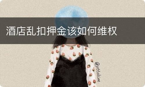 酒店乱扣押金该如何维权