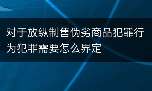 对于放纵制售伪劣商品犯罪行为犯罪需要怎么界定