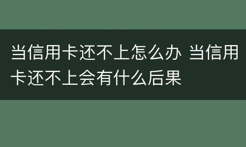 当信用卡还不上怎么办 当信用卡还不上会有什么后果