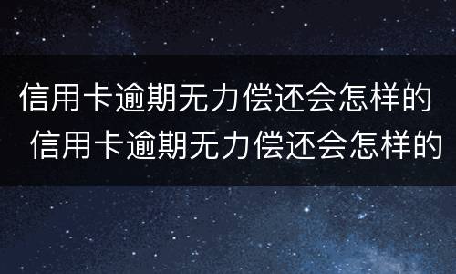 信用卡逾期无力偿还会怎样的 信用卡逾期无力偿还会怎样的处理