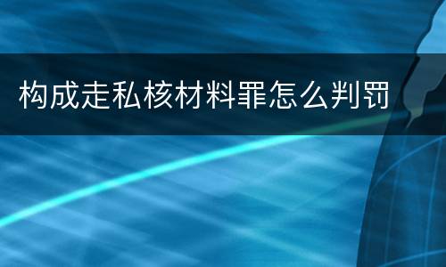 构成走私核材料罪怎么判罚
