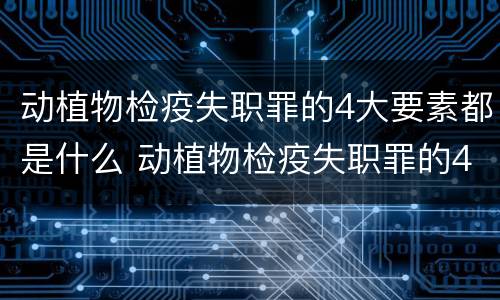动植物检疫失职罪的4大要素都是什么 动植物检疫失职罪的4大要素都是什么内容
