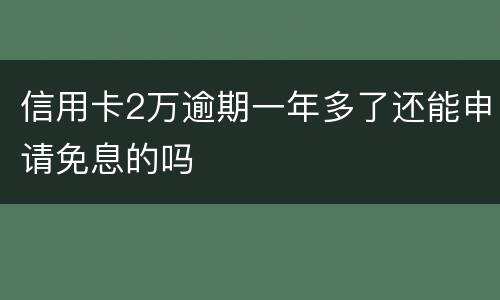 信用卡2万逾期一年多了还能申请免息的吗