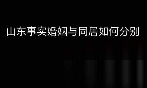 山东事实婚姻与同居如何分别