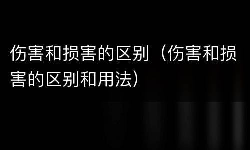 伤害和损害的区别（伤害和损害的区别和用法）