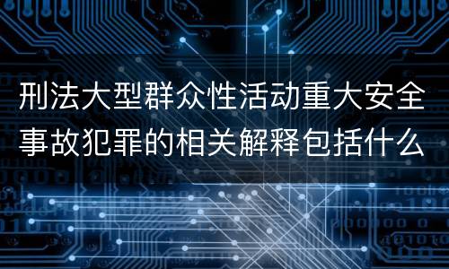 刑法大型群众性活动重大安全事故犯罪的相关解释包括什么规定