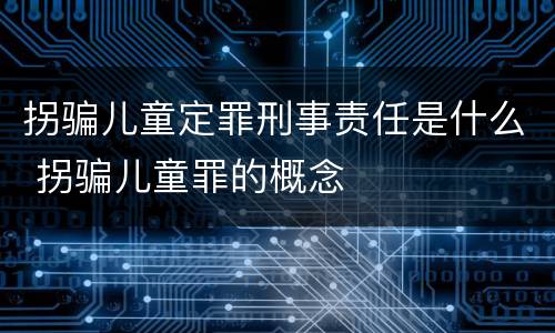 拐骗儿童定罪刑事责任是什么 拐骗儿童罪的概念