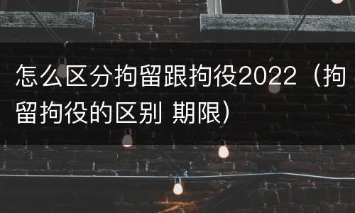 怎么区分拘留跟拘役2022（拘留拘役的区别 期限）