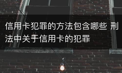 信用卡犯罪的方法包含哪些 刑法中关于信用卡的犯罪
