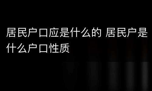 居民户口应是什么的 居民户是什么户口性质