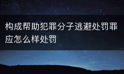 构成帮助犯罪分子逃避处罚罪应怎么样处罚