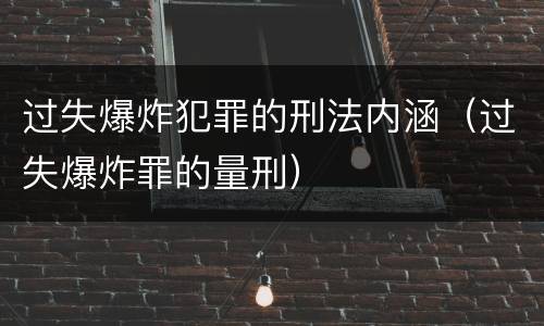 过失爆炸犯罪的刑法内涵（过失爆炸罪的量刑）