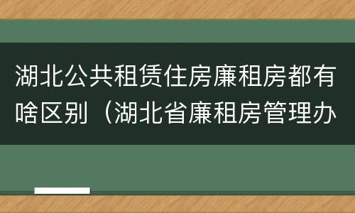 湖北公共租赁住房廉租房都有啥区别（湖北省廉租房管理办法）