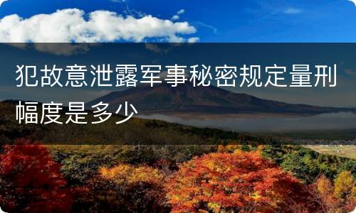 犯故意泄露军事秘密规定量刑幅度是多少