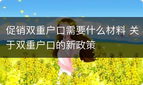 促销双重户口需要什么材料 关于双重户口的新政策