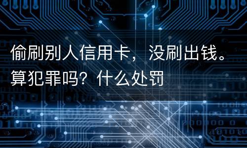 偷刷别人信用卡，没刷出钱。算犯罪吗？什么处罚