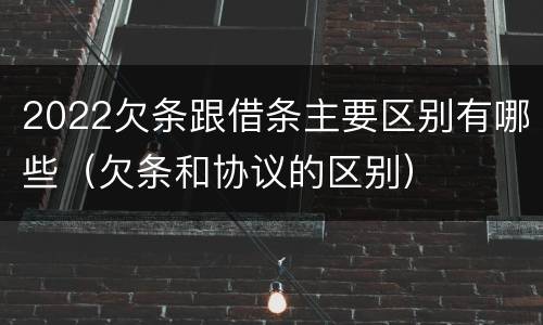 2022欠条跟借条主要区别有哪些（欠条和协议的区别）