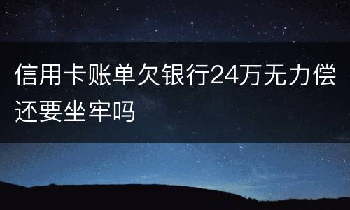 信用卡账单欠银行24万无力偿还要坐牢吗