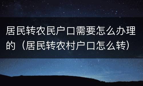 居民转农民户口需要怎么办理的（居民转农村户口怎么转）