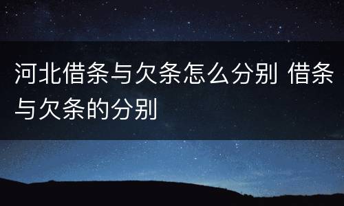 河北借条与欠条怎么分别 借条与欠条的分别