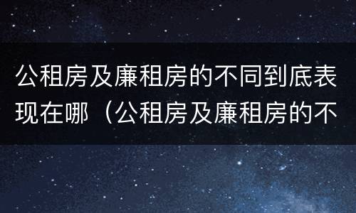公租房及廉租房的不同到底表现在哪（公租房及廉租房的不同到底表现在哪里）