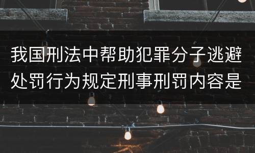 我国刑法中帮助犯罪分子逃避处罚行为规定刑事刑罚内容是多少