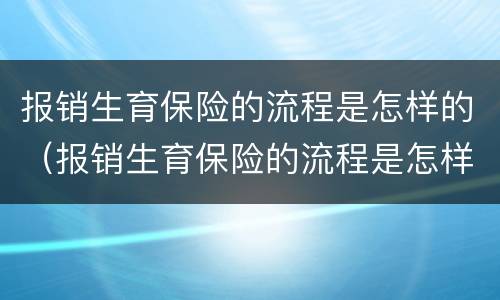 报销生育保险的流程是怎样的（报销生育保险的流程是怎样的呀）