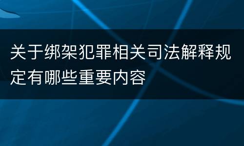 关于绑架犯罪相关司法解释规定有哪些重要内容