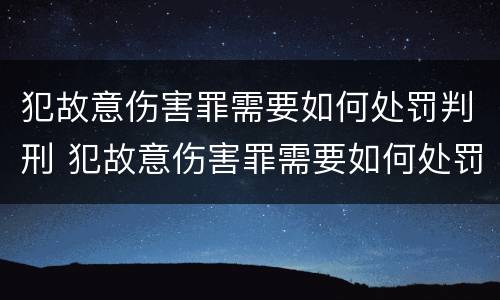 犯故意伤害罪需要如何处罚判刑 犯故意伤害罪需要如何处罚判刑多久