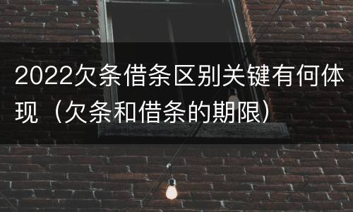 2022欠条借条区别关键有何体现（欠条和借条的期限）