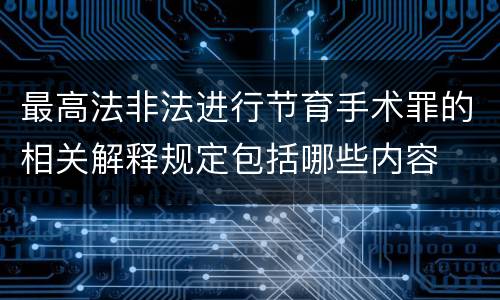 最高法非法进行节育手术罪的相关解释规定包括哪些内容