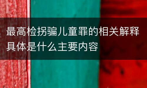 最高检拐骗儿童罪的相关解释具体是什么主要内容