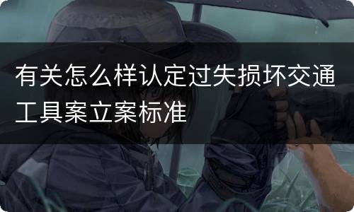 有关怎么样认定过失损坏交通工具案立案标准