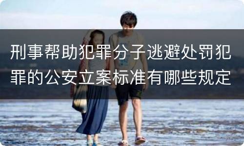 刑事帮助犯罪分子逃避处罚犯罪的公安立案标准有哪些规定