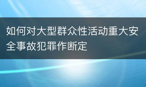 如何对大型群众性活动重大安全事故犯罪作断定