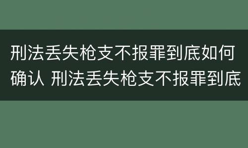 刑法丢失枪支不报罪到底如何确认 刑法丢失枪支不报罪到底如何确认案件
