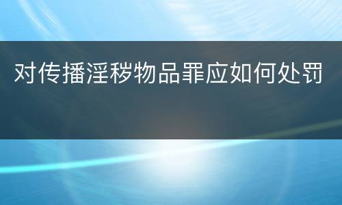 对传播淫秽物品罪应如何处罚