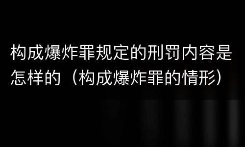 构成爆炸罪规定的刑罚内容是怎样的（构成爆炸罪的情形）