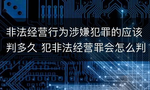 非法经营行为涉嫌犯罪的应该判多久 犯非法经营罪会怎么判罪
