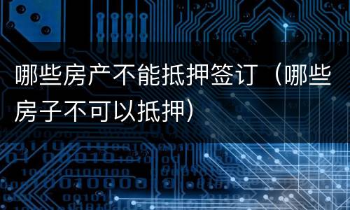 哪些房产不能抵押签订（哪些房子不可以抵押）
