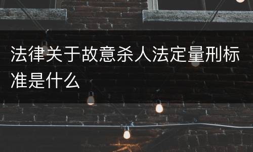 法律关于故意杀人法定量刑标准是什么