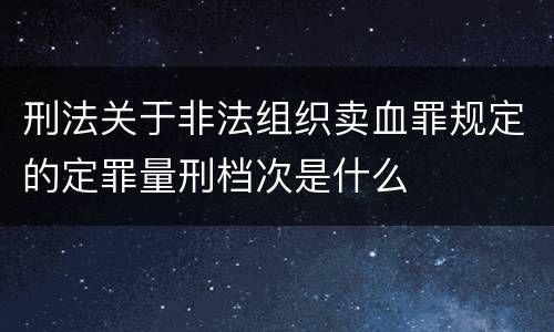 刑法关于非法组织卖血罪规定的定罪量刑档次是什么