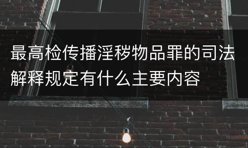 最高检传播淫秽物品罪的司法解释规定有什么主要内容