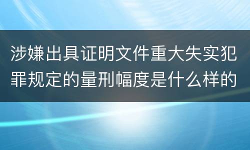 涉嫌出具证明文件重大失实犯罪规定的量刑幅度是什么样的