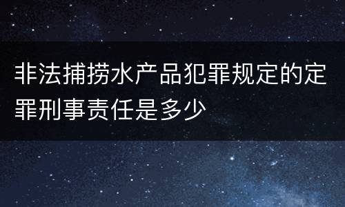 非法捕捞水产品犯罪规定的定罪刑事责任是多少