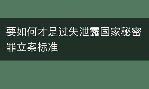 要如何才是过失泄露国家秘密罪立案标准