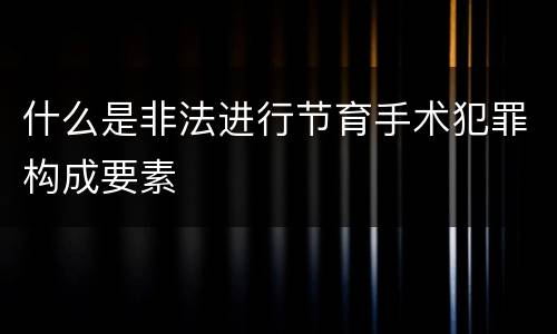 什么是非法进行节育手术犯罪构成要素