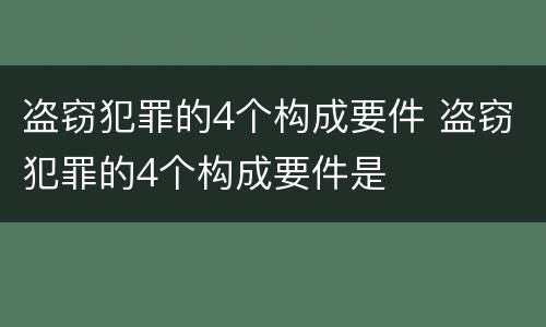 盗窃犯罪的4个构成要件 盗窃犯罪的4个构成要件是