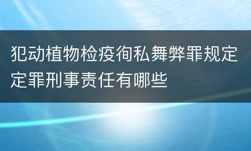 犯动植物检疫徇私舞弊罪规定定罪刑事责任有哪些