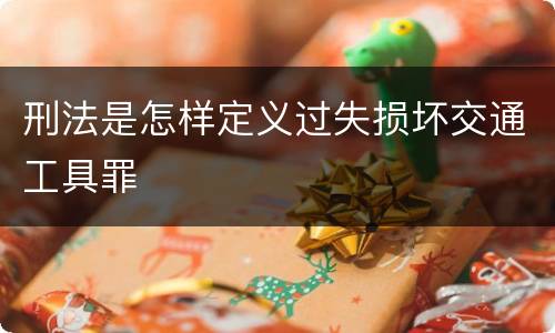 刑法是怎样定义过失损坏交通工具罪